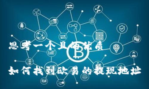 思考一个且的优质

如何找到欧易的提现地址