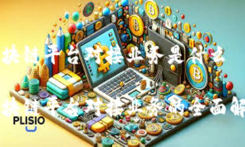 区块链平台对接业务是什么

区块链平台对接业务的全面解析