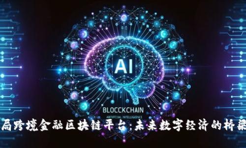 局跨境金融区块链平台：未来数字经济的桥梁