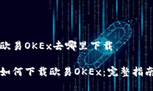 欧易OKEx去哪里下载

如何下载欧易OKEx：完整指南