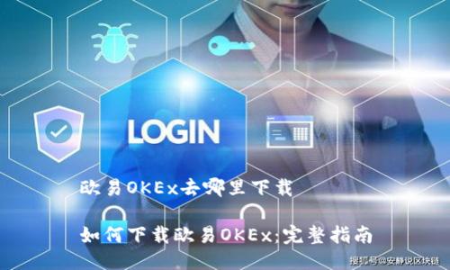 欧易OKEx去哪里下载

如何下载欧易OKEx：完整指南