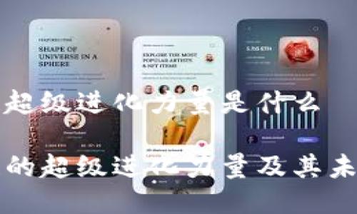 区块链超级进化力量是什么

区块链的超级进化力量及其未来发展