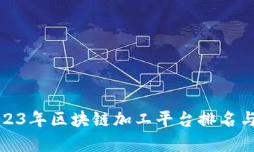 : 2023年区块链加工平台排名与分析