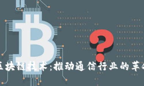 : 电信区块链技术：推动通信行业的革命性变革