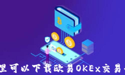 
在哪里可以下载欧易OKEx交易平台？