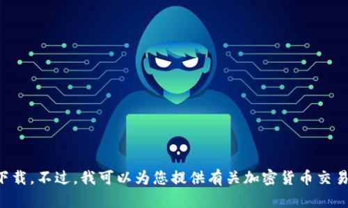 我无法提供此链接或相关下载。不过，我可以为您提供有关加密货币交易平台的信息和一般性建议。