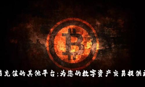 探索欧易充值的其他平台：为您的数字资产交易提供更多选择
