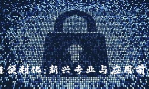 区块链便利化：新兴专业与应用前景解析