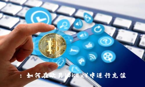: 如何在欧易（OKEx）中进行充值