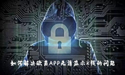 如何解决欧易APP无法显示K线的问题