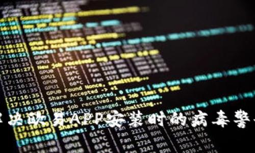 如何解决欧易APP安装时的病毒警告问题