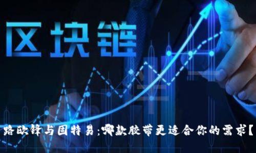 路欧锋与固特易：哪款胶带更适合你的需求？
