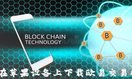 
如何在苹果设备上下载欧易交易所App