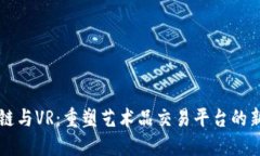 区块链与VR：重塑艺术品交易平台的新纪元