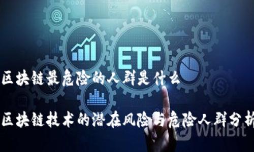 区块链最危险的人群是什么

区块链技术的潜在风险与危险人群分析