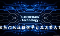 比较热门的区块链平台及其特色分析